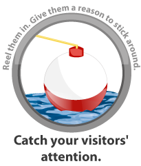 Reel them in. Give them a reason to stick around. Catch your visitors' attention